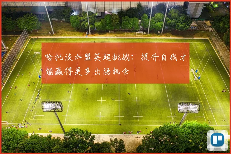 哈托谈加盟英超挑战：提升自我才能赢得更多出场机会