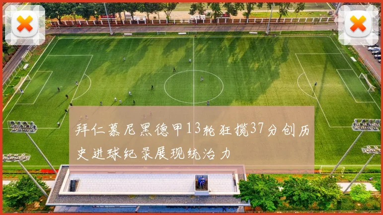 拜仁慕尼黑德甲13轮狂揽37分创历史进球纪录展现统治力