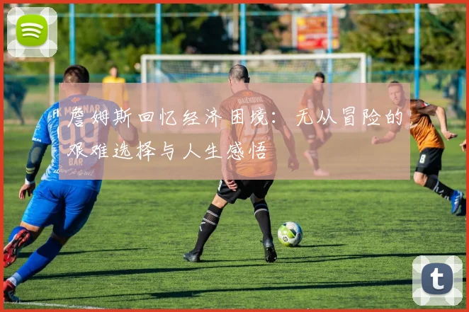 詹姆斯回忆经济困境：无从冒险的艰难选择与人生感悟