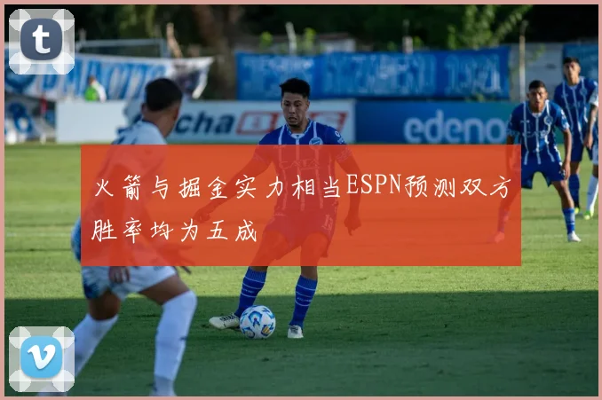 火箭与掘金实力相当ESPN预测双方胜率均为五成