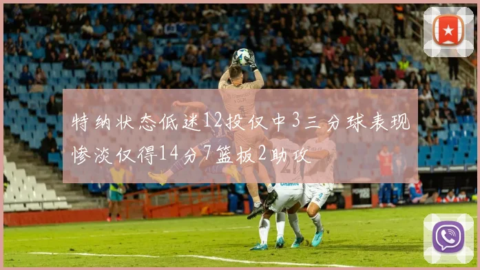 特纳状态低迷12投仅中3三分球表现惨淡仅得14分7篮板2助攻