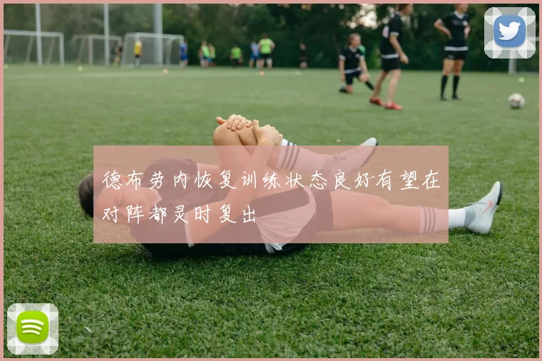 德布劳内恢复训练状态良好有望在对阵都灵时复出