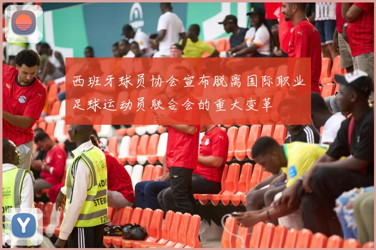 西班牙球员协会宣布脱离国际职业足球运动员联合会的重大变革