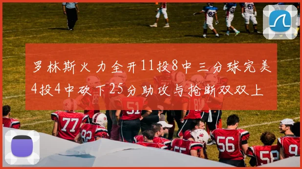 罗林斯火力全开11投8中三分球完美4投4中砍下25分助攻与抢断双双上双