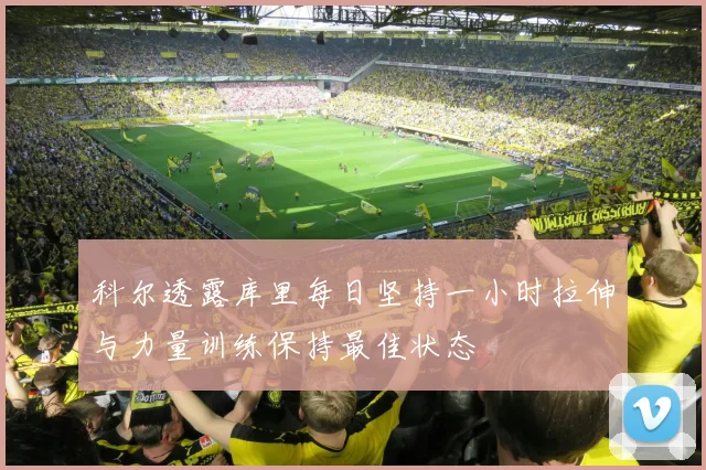 科尔透露库里每日坚持一小时拉伸与力量训练保持最佳状态