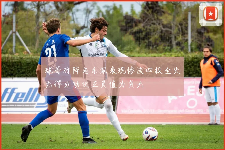 球哥对阵老东家表现惨淡四投全失无得分助攻正负值为负九