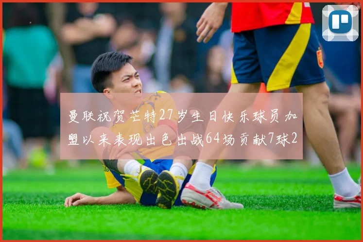 曼联祝贺芒特27岁生日快乐球员加盟以来表现出色出战64场贡献7球2助