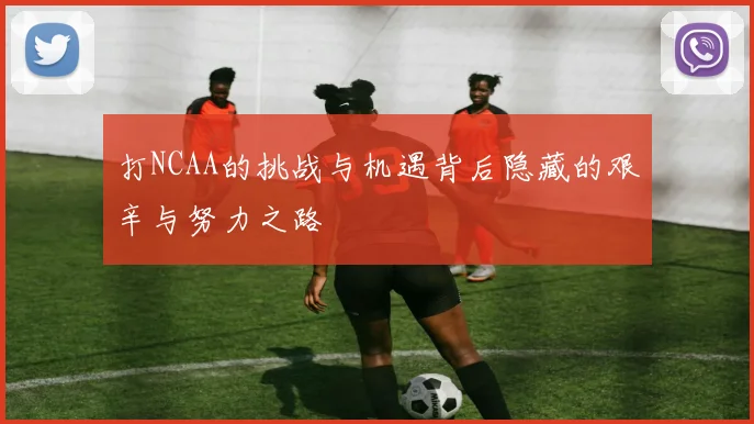 打NCAA的挑战与机遇背后隐藏的艰辛与努力之路