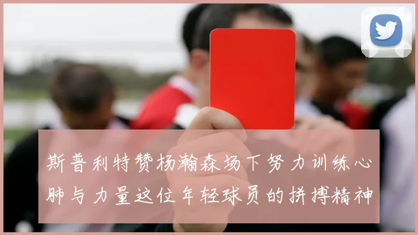 斯普利特赞杨瀚森场下努力训练心肺与力量这位年轻球员的拼搏精神值得认可
