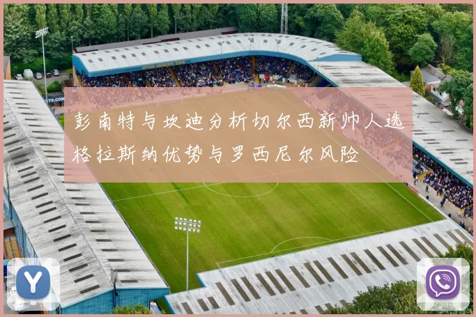 彭南特与坎迪分析切尔西新帅人选格拉斯纳优势与罗西尼尔风险
