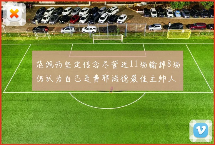 范佩西坚定信念尽管近11场输掉8场仍认为自己是费耶诺德最佳主帅人选
