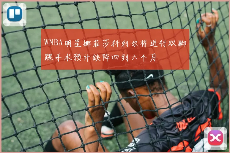 WNBA明星娜菲莎科利尔将进行双脚踝手术预计缺阵四到六个月
