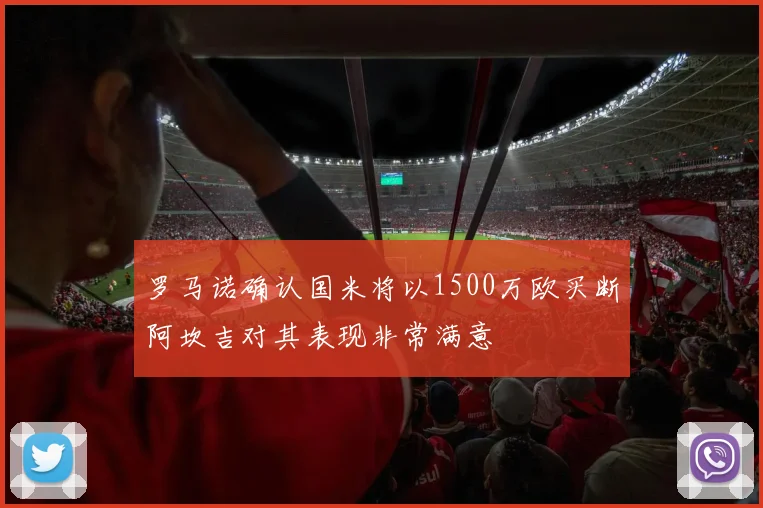 罗马诺确认国米将以1500万欧买断阿坎吉对其表现非常满意
