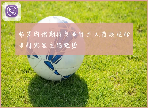 弗罗因德期待与亚特兰大首战逆转多特彰显主场强势