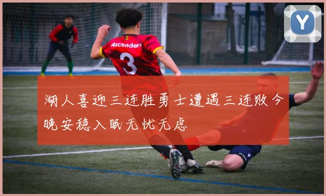 湖人喜迎三连胜勇士遭遇三连败今晚安稳入眠无忧无虑