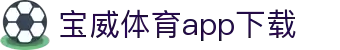宝威全站APP-宝威APP最新版本下载-宝威体育